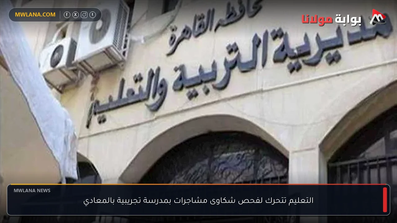 التعليم تتحرك لفحص شكاوى مشاجرات بمدرسة تجريبية بالمعادي