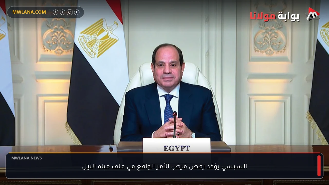 السيسي يؤكد رفض فرض الأمر الواقع في ملف مياه النيل