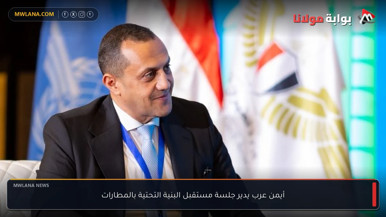 أيمن عرب يدير جلسة مستقبل البنية التحتية بالمطارات