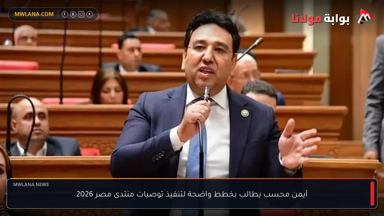 أيمن محسب يطالب بخطط واضحة لتنفيذ توصيات منتدى مصر 2026