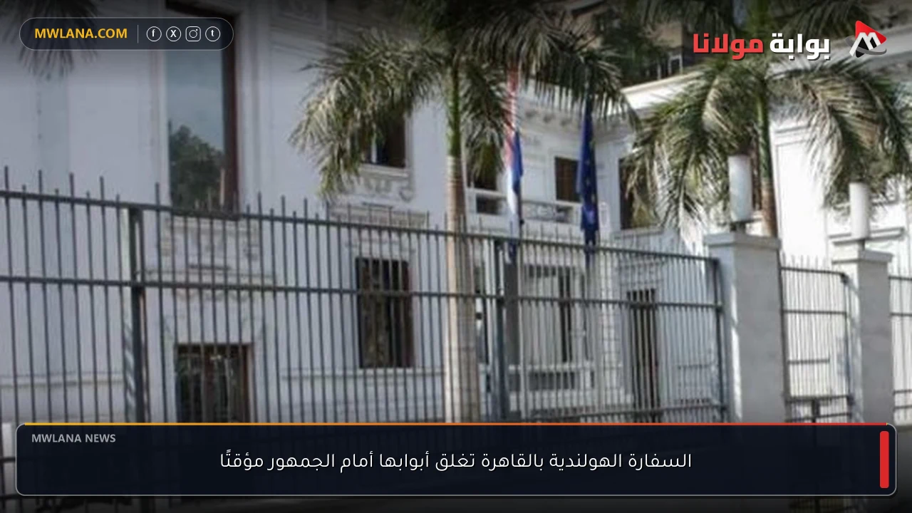 السفارة الهولندية بالقاهرة تغلق أبوابها أمام الجمهور مؤقتًا
