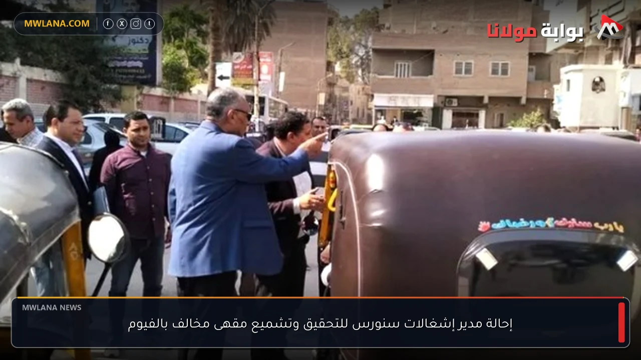 إحالة مدير إشغالات سنورس للتحقيق وتشميع مقهى مخالف بالفيوم