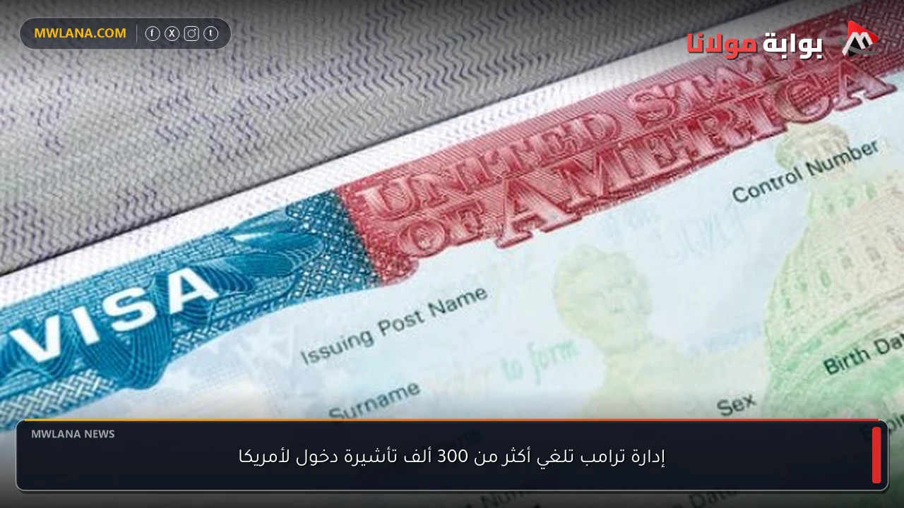إدارة ترامب تلغي أكثر من 300 ألف تأشيرة دخول لأمريكا