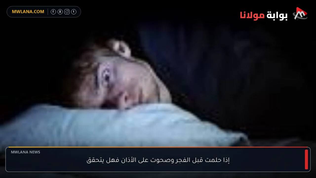 إذا حلمت قبل الفجر وصحوت على الأذان فهل يتحقق