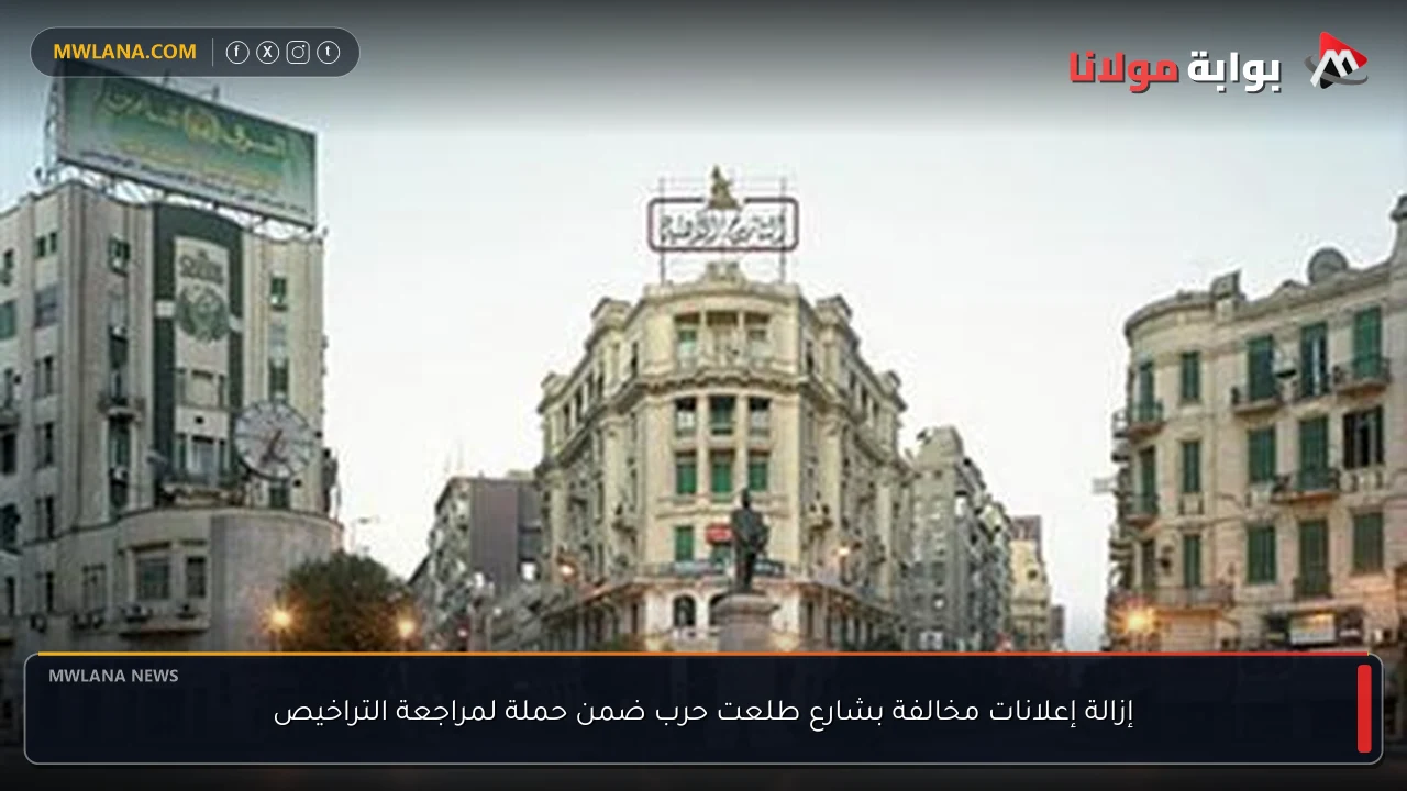 إزالة إعلانات مخالفة بشارع طلعت حرب ضمن حملة لمراجعة التراخيص