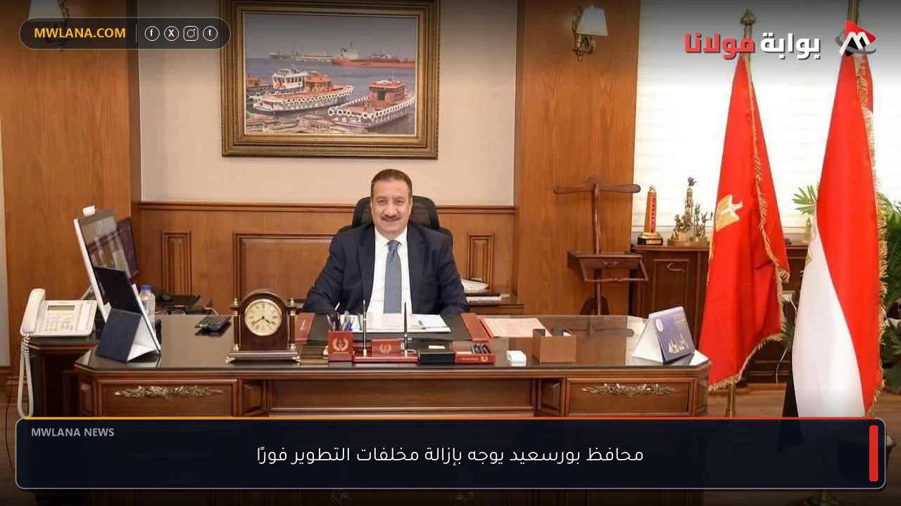 محافظ بورسعيد يوجه بإزالة مخلفات التطوير فورًا