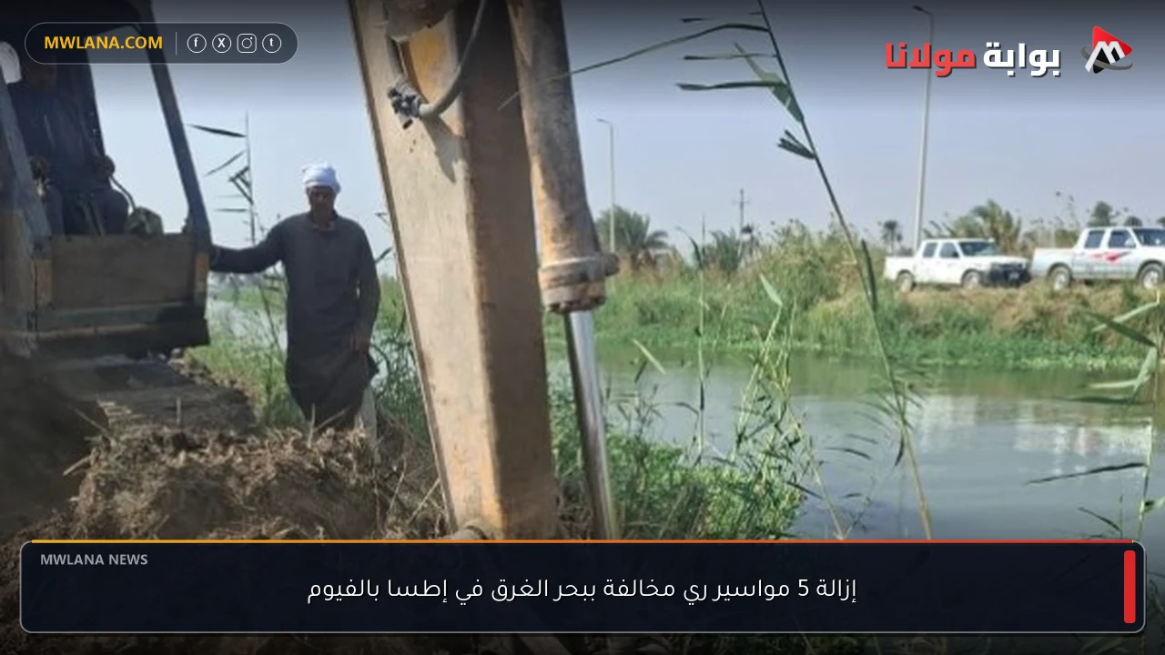إزالة 5 مواسير ري مخالفة ببحر الغرق في إطسا بالفيوم