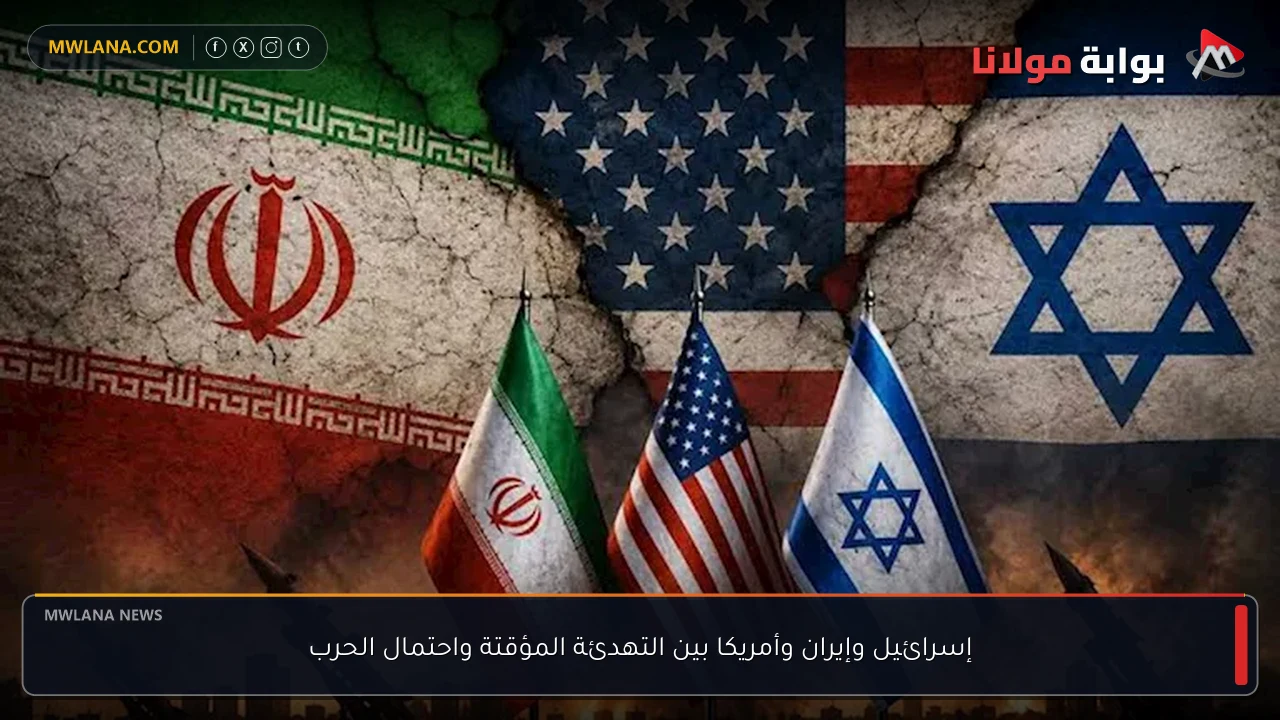 إسرائيل وإيران وأمريكا بين التهدئة المؤقتة واحتمال الحرب