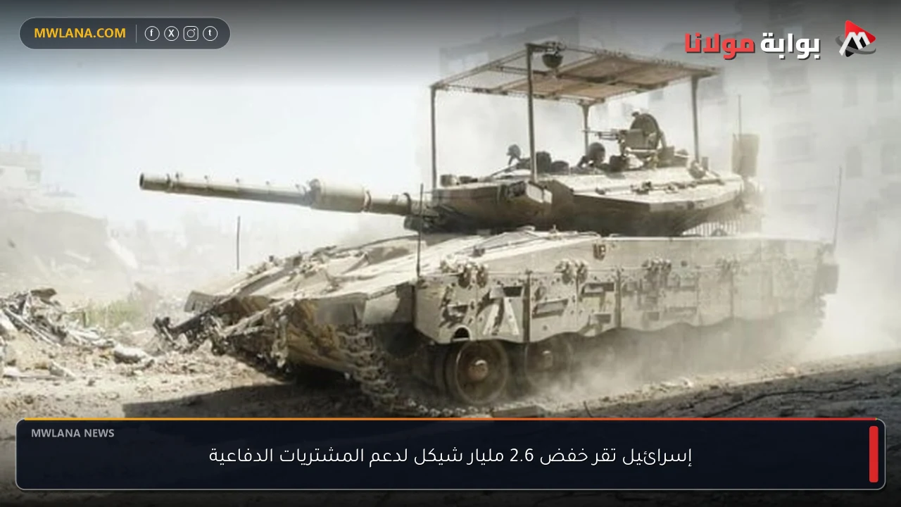 إسرائيل تقر خفض 2.6 مليار شيكل لدعم المشتريات الدفاعية