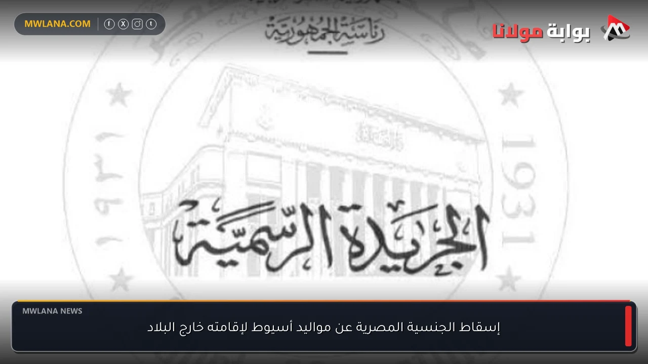 إسقاط الجنسية المصرية عن مواليد أسيوط لإقامته خارج البلاد