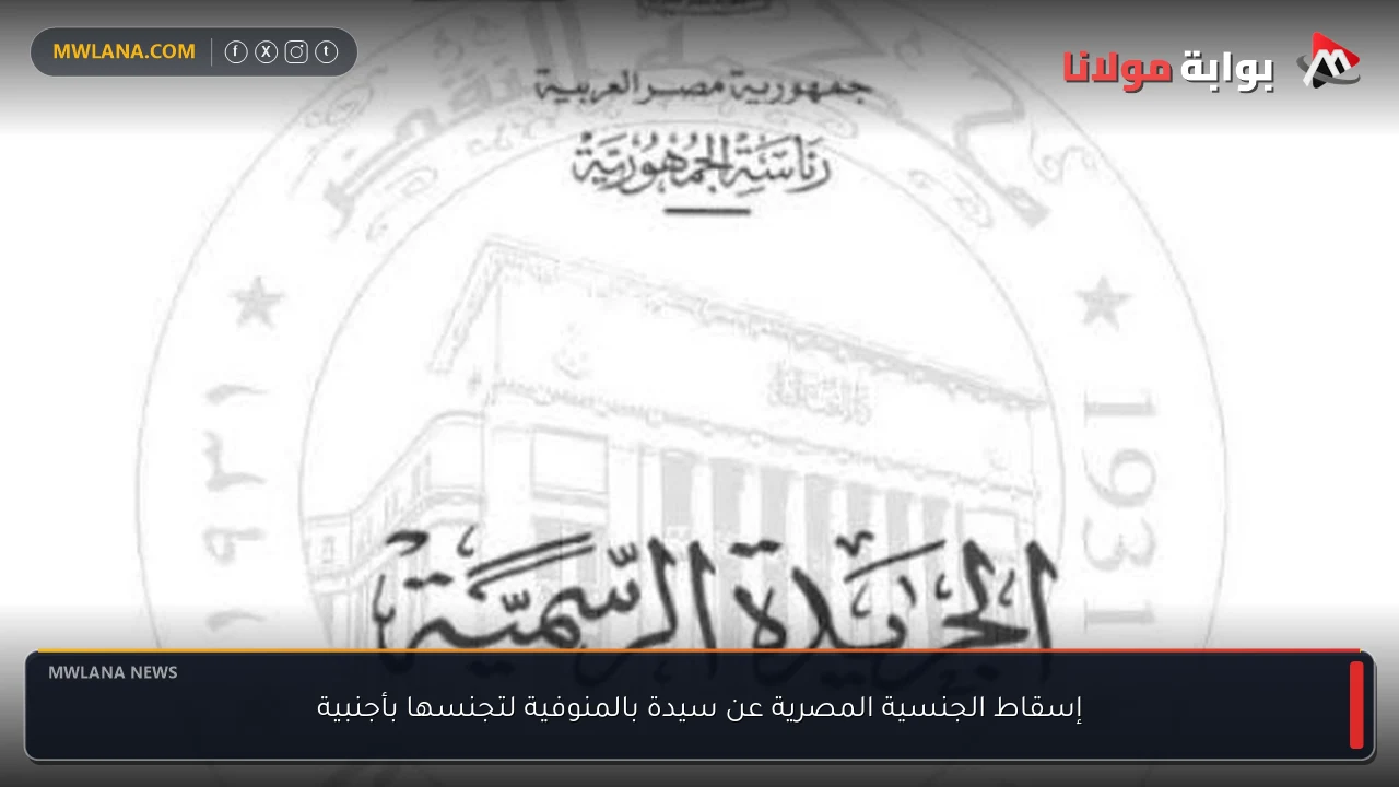 إسقاط الجنسية المصرية عن سيدة بالمنوفية لتجنسها بأجنبية