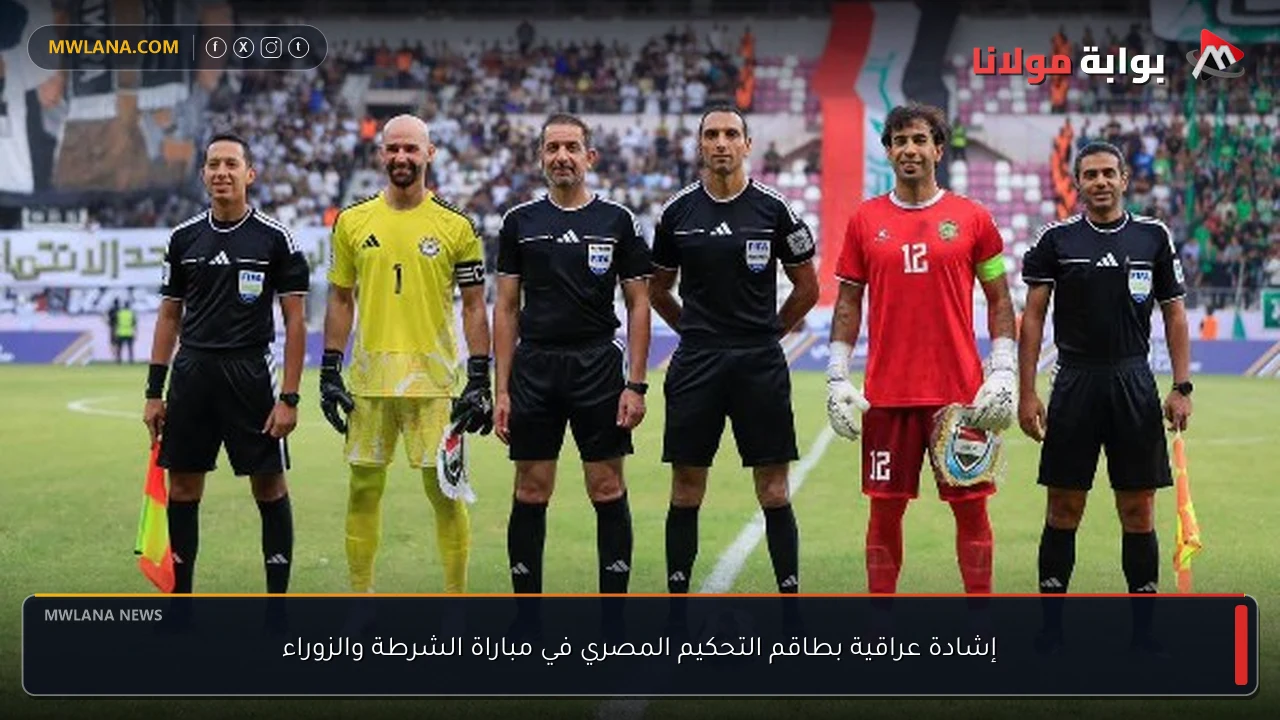 إشادة عراقية بطاقم التحكيم المصري في مباراة الشرطة والزوراء