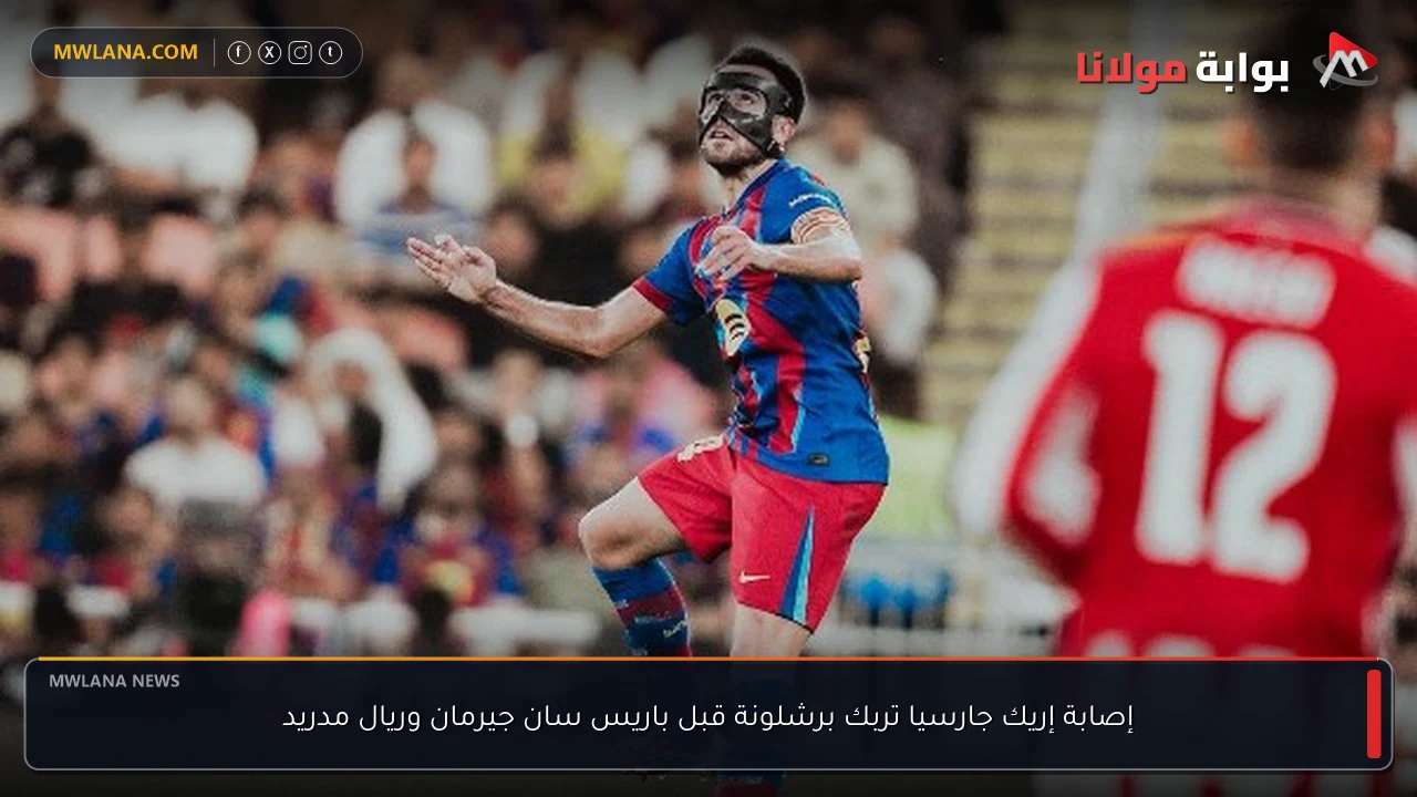إصابة إريك جارسيا تربك برشلونة قبل باريس سان جيرمان وريال مدريد