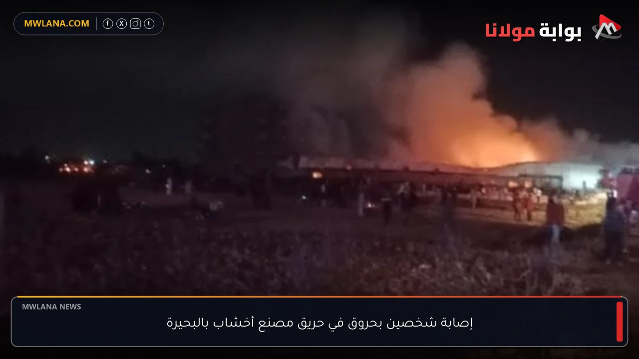 إصابة شخصين بحروق في حريق مصنع أخشاب بالبحيرة