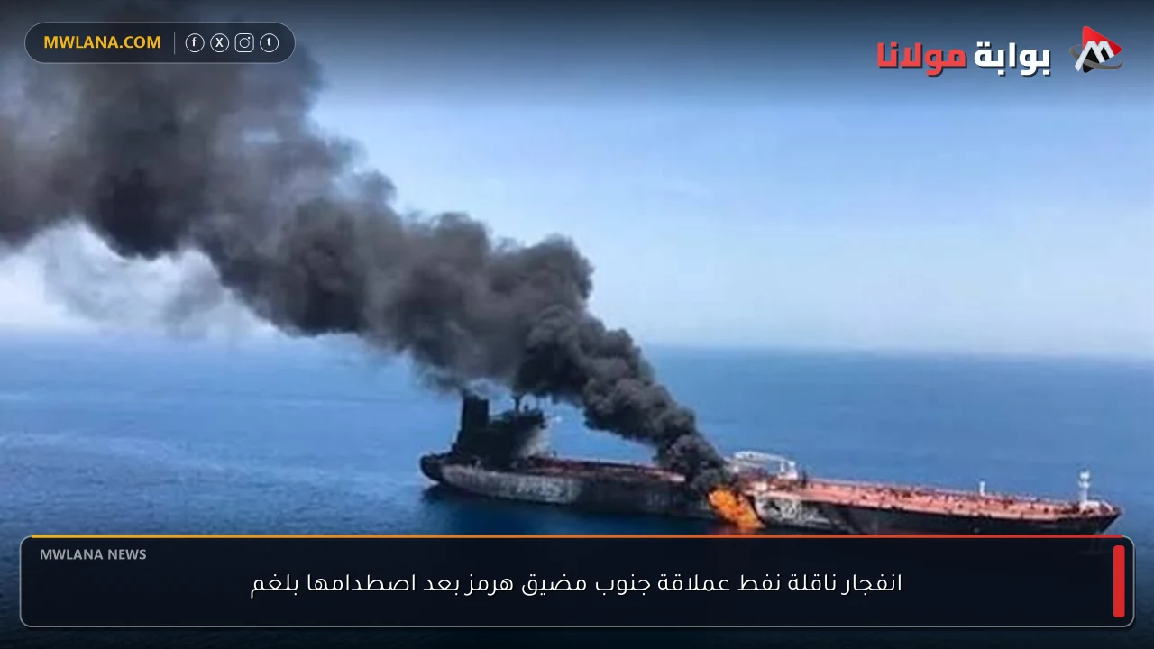 انفجار ناقلة نفط عملاقة جنوب مضيق هرمز بعد اصطدامها بلغم