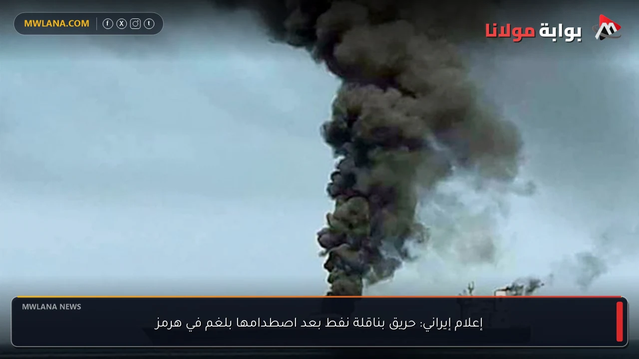 إعلام إيراني: حريق بناقلة نفط بعد اصطدامها بلغم في هرمز