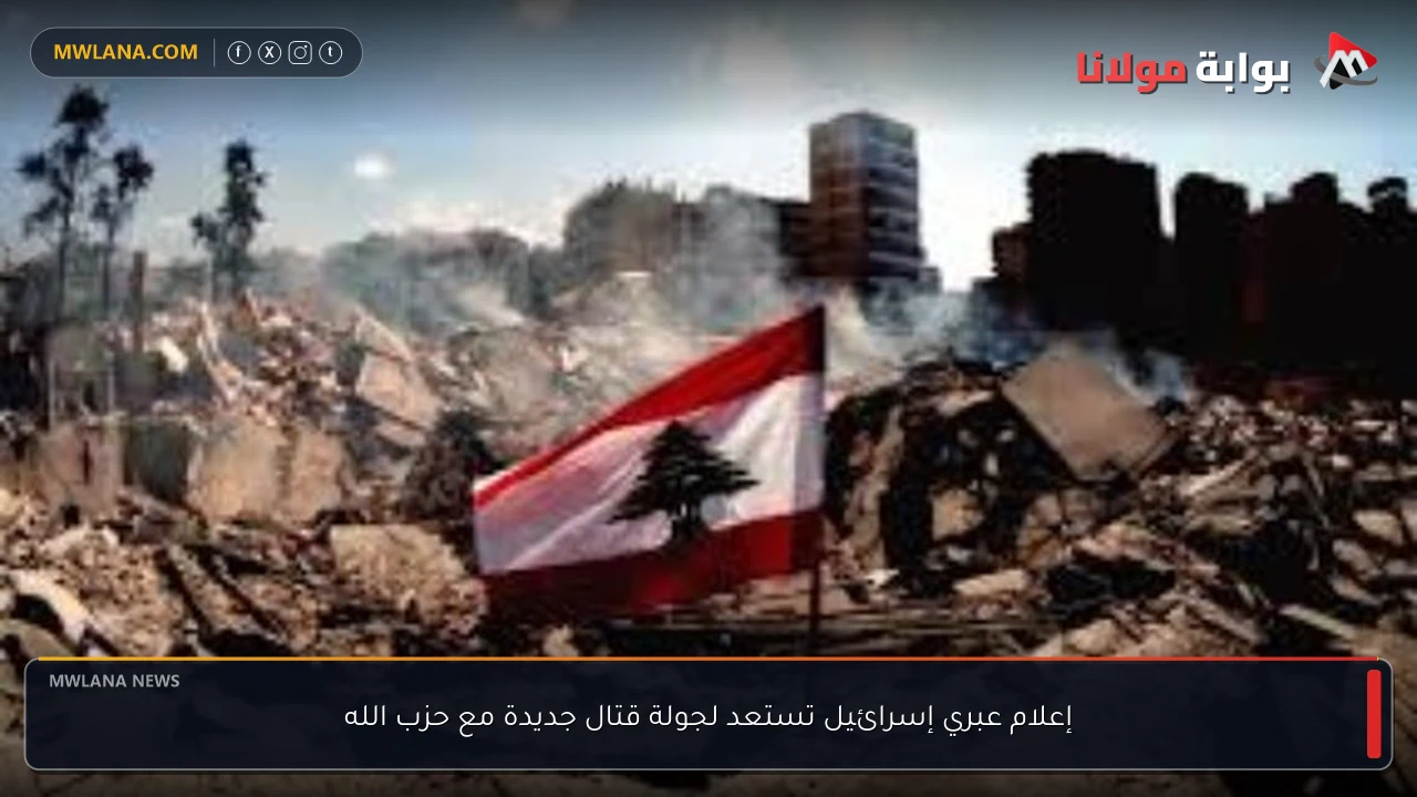 إعلام عبري إسرائيل تستعد لجولة قتال جديدة مع حزب الله
