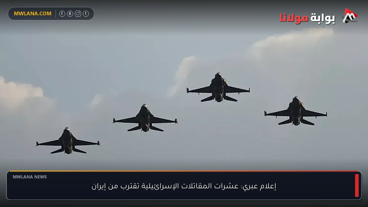 إعلام عبري: عشرات المقاتلات الإسرائيلية تقترب من إيران