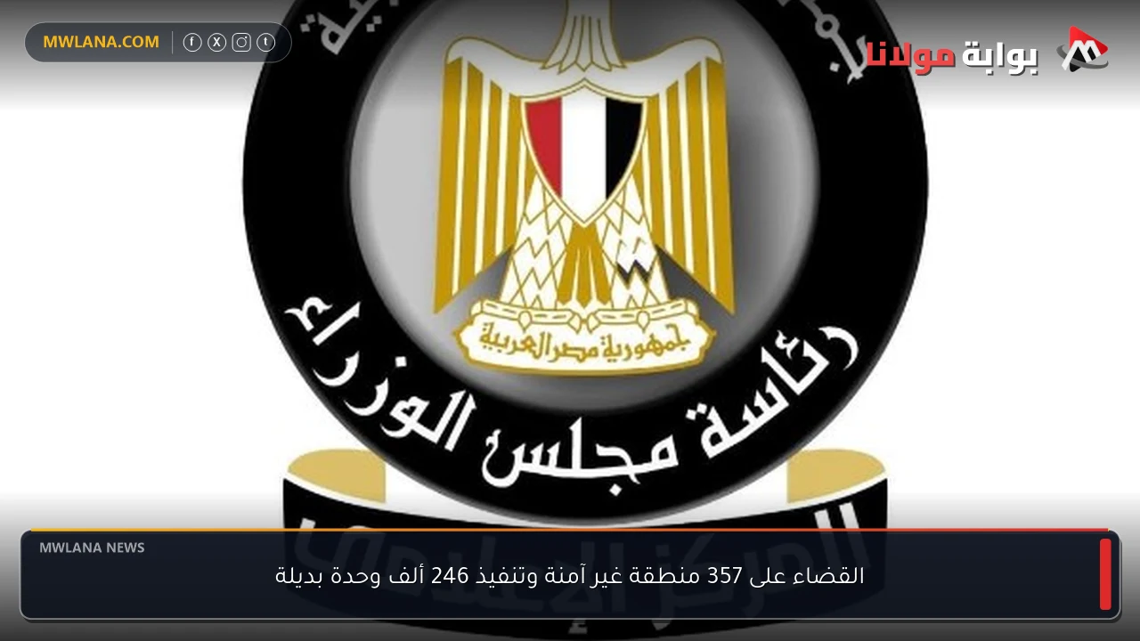 القضاء على 357 منطقة غير آمنة وتنفيذ 246 ألف وحدة بديلة