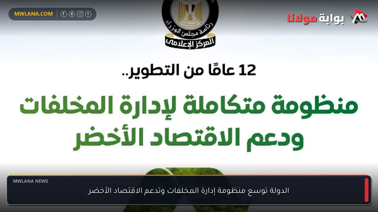 الدولة توسع منظومة إدارة المخلفات وتدعم الاقتصاد الأخضر