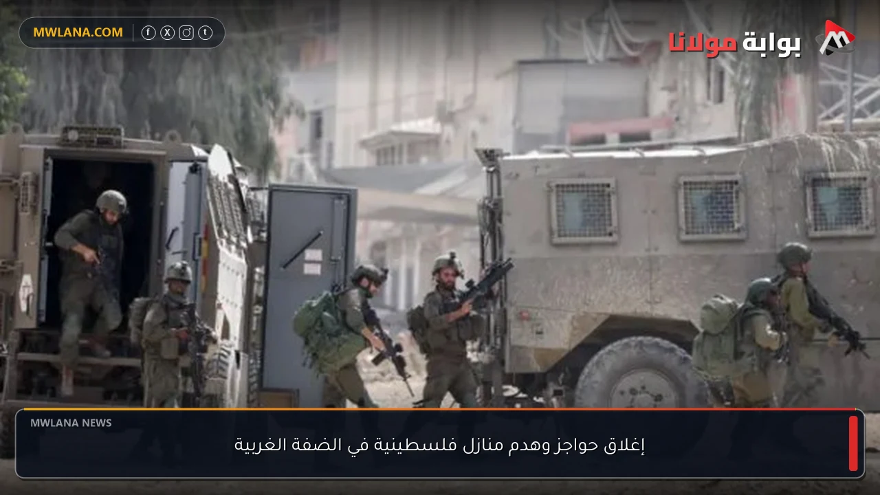 إغلاق حواجز وهدم منازل فلسطينية في الضفة الغربية