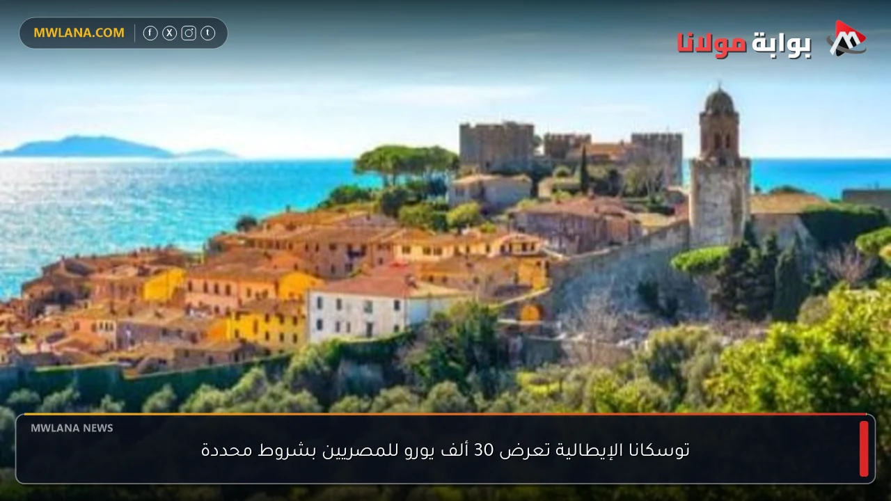 توسكانا الإيطالية تعرض 30 ألف يورو للمصريين بشروط محددة