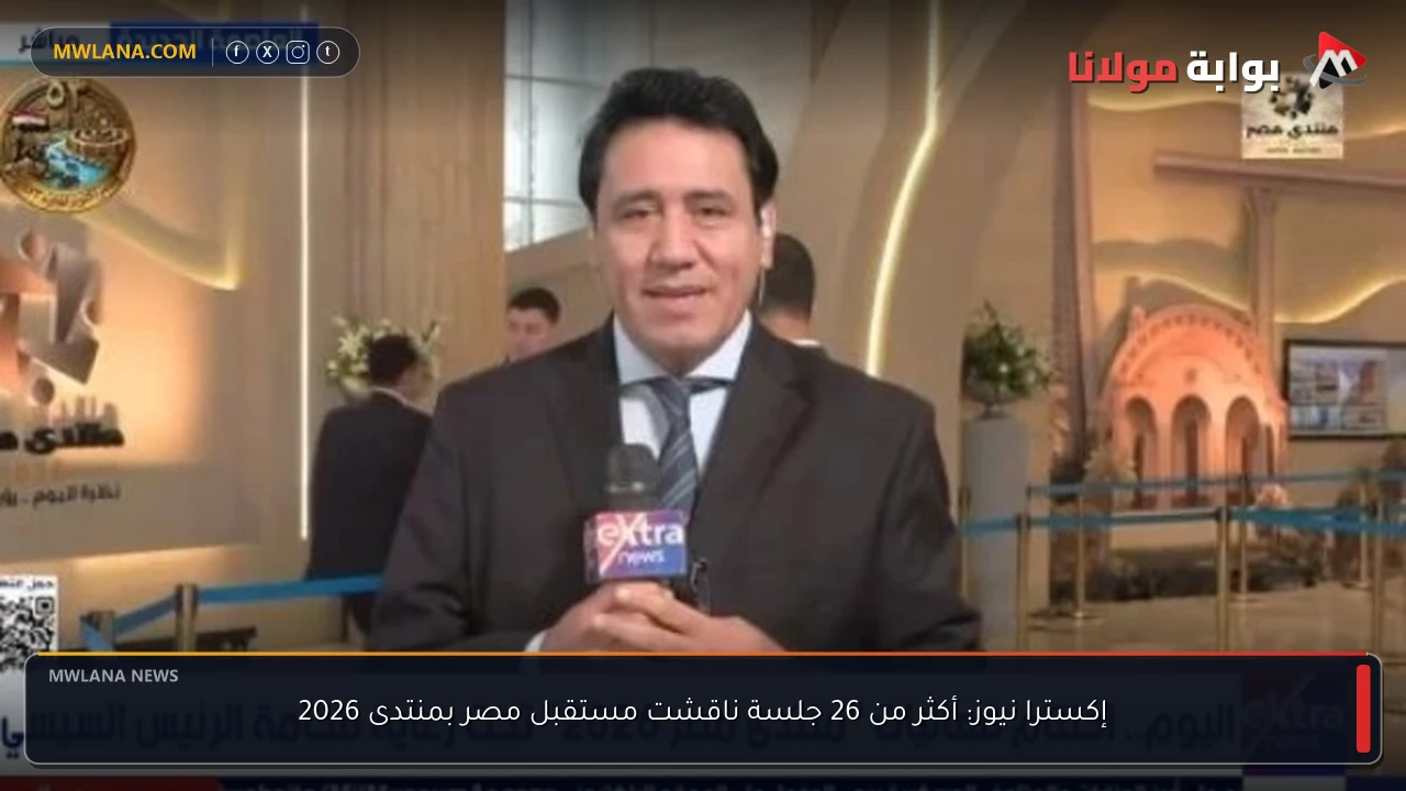 إكسترا نيوز: أكثر من 26 جلسة ناقشت مستقبل مصر بمنتدى 2026