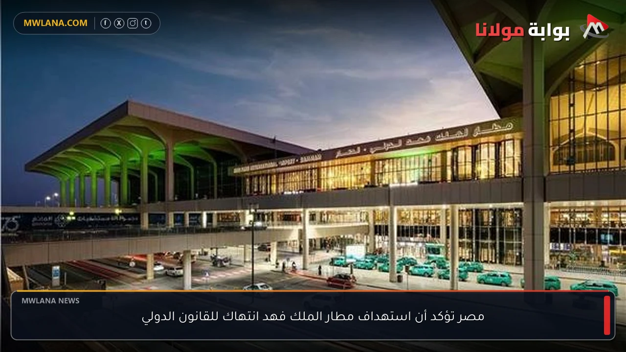 مصر تؤكد أن استهداف مطار الملك فهد انتهاك للقانون الدولي