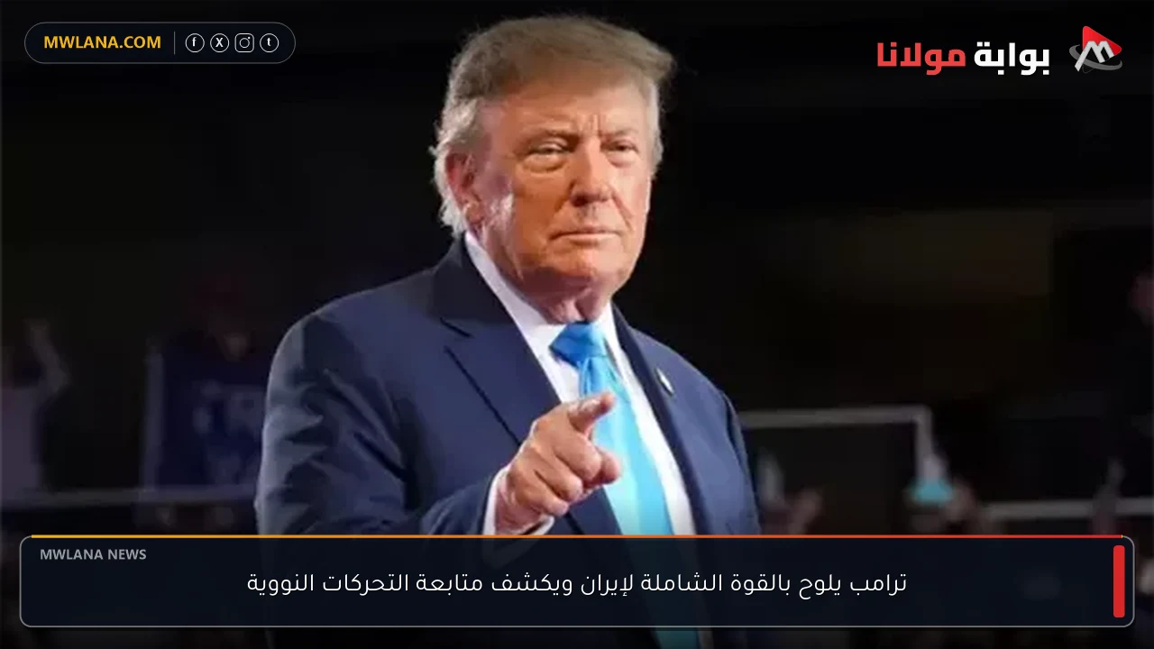 ترامب يلوح بالقوة الشاملة لإيران ويكشف متابعة التحركات النووية