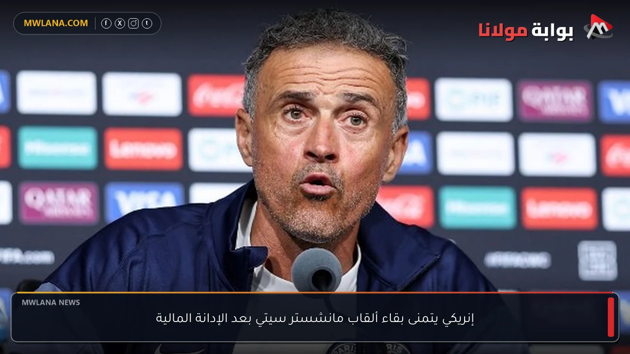 إنريكي يتمنى بقاء ألقاب مانشستر سيتي بعد الإدانة المالية