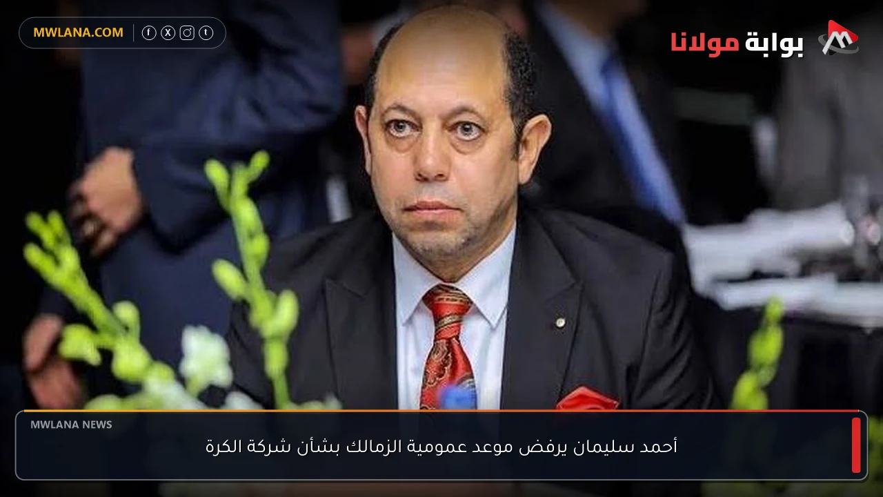 أحمد سليمان يرفض موعد عمومية الزمالك بشأن شركة الكرة