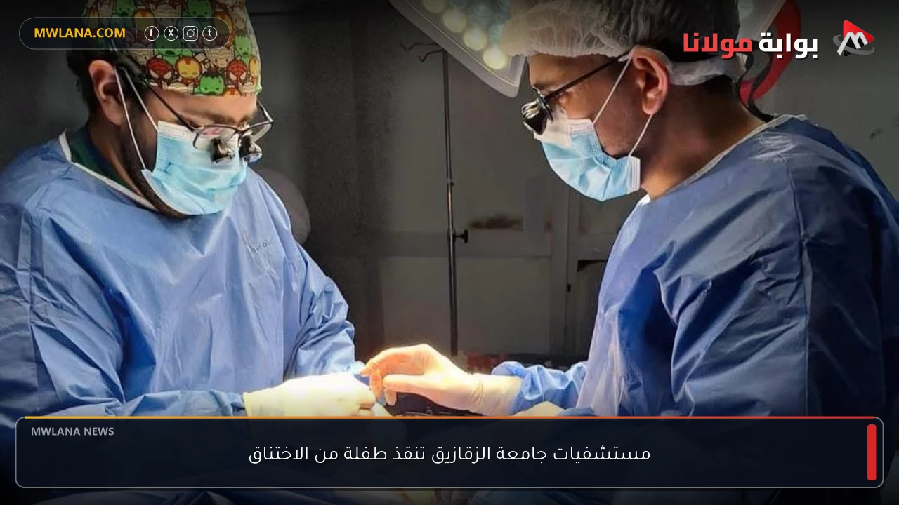 مستشفيات جامعة الزقازيق تنقذ طفلة من الاختناق