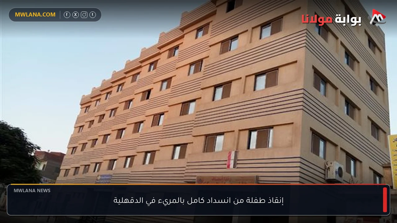 إنقاذ طفلة من انسداد كامل بالمريء في الدقهلية