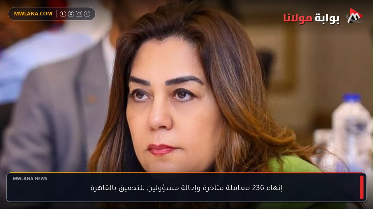 إنهاء 236 معاملة متأخرة وإحالة مسؤولين للتحقيق بالقاهرة