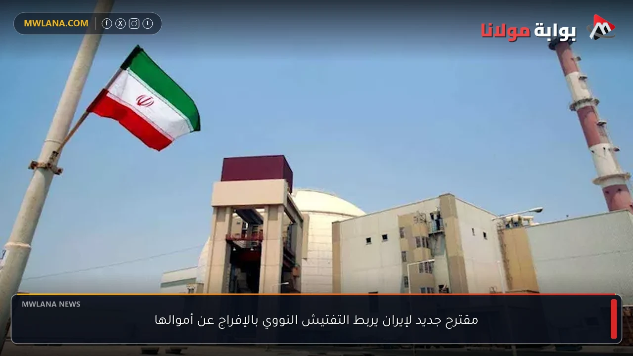 مقترح جديد لإيران يربط التفتيش النووي بالإفراج عن أموالها