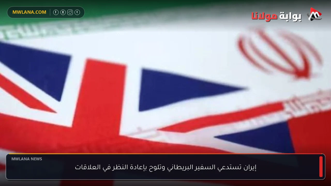 إيران تستدعي السفير البريطاني وتلوح بإعادة النظر في العلاقات
