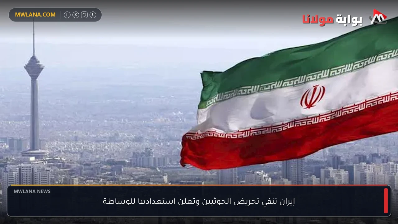 إيران تنفي تحريض الحوثيين وتعلن استعدادها للوساطة
