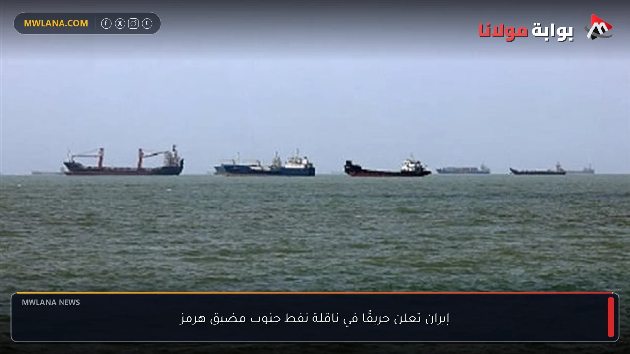 إيران تعلن حريقًا في ناقلة نفط جنوب مضيق هرمز