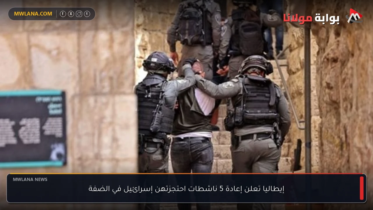 إيطاليا تعلن إعادة 5 ناشطات احتجزتهن إسرائيل في الضفة