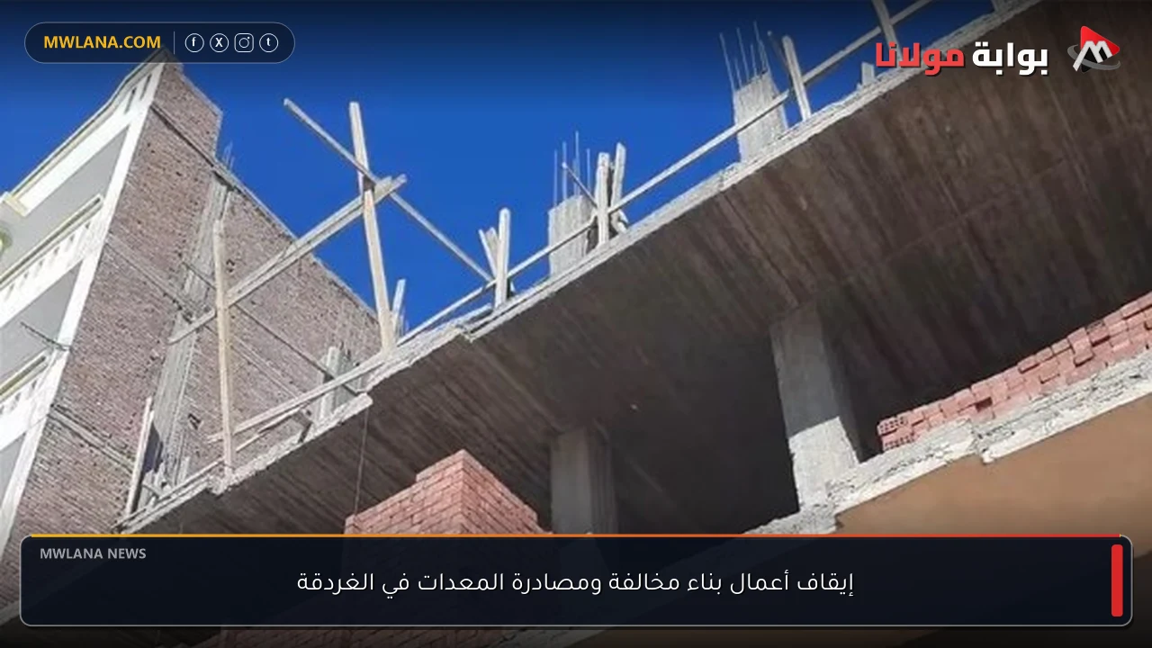 إيقاف أعمال بناء مخالفة ومصادرة المعدات في الغردقة