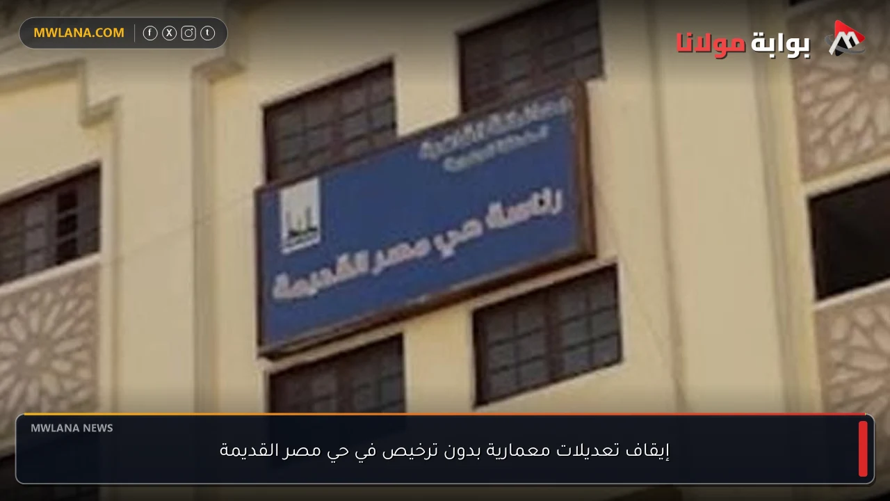 إيقاف تعديلات معمارية بدون ترخيص في حي مصر القديمة