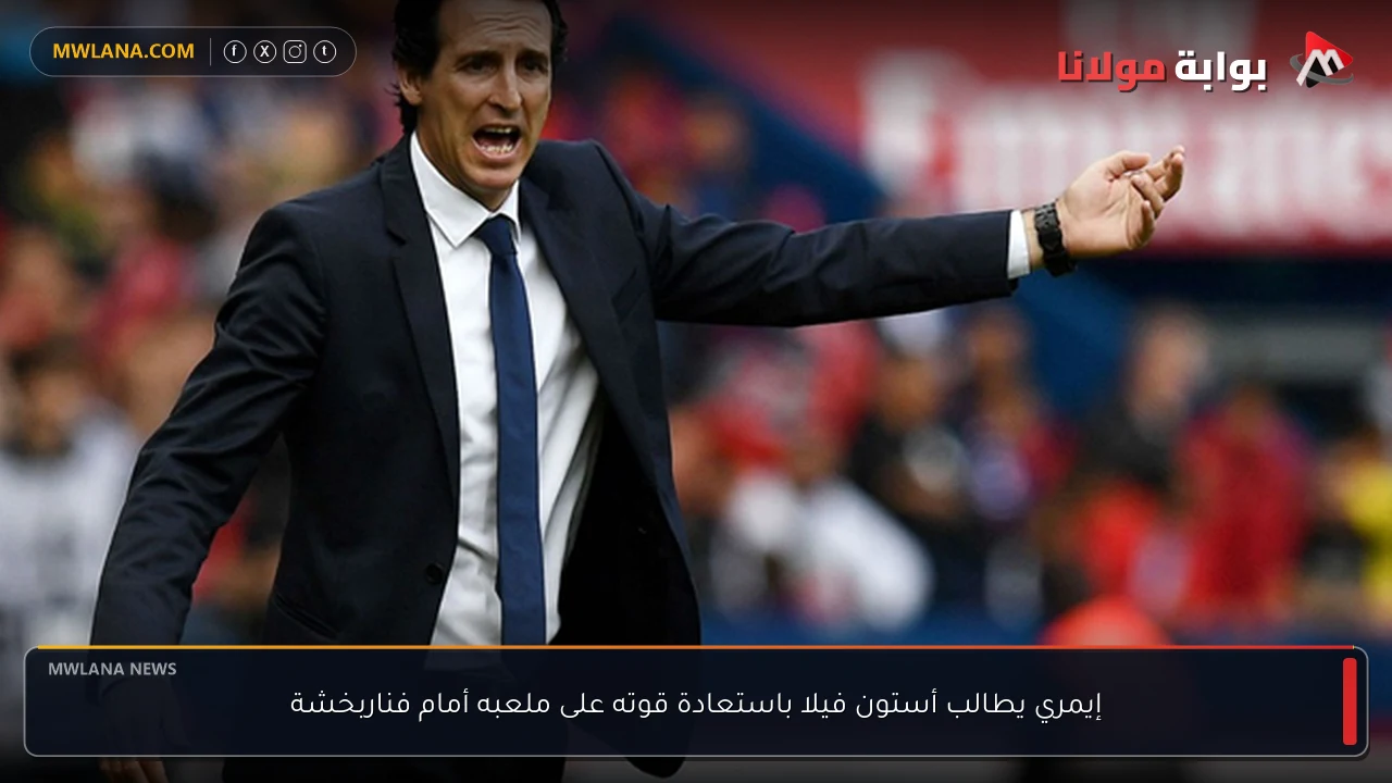 إيمري يطالب أستون فيلا باستعادة قوته على ملعبه أمام فناربخشة