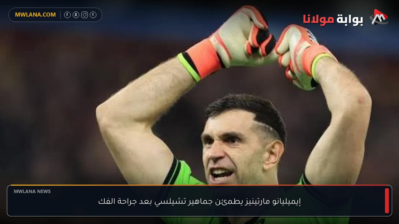 إيميليانو مارتينيز يطمئن جماهير تشيلسي بعد جراحة الفك