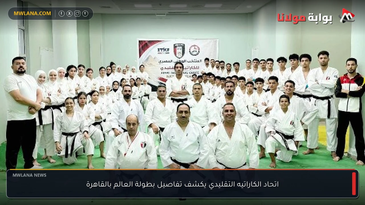 اتحاد الكاراتيه التقليدي يكشف تفاصيل بطولة العالم بالقاهرة