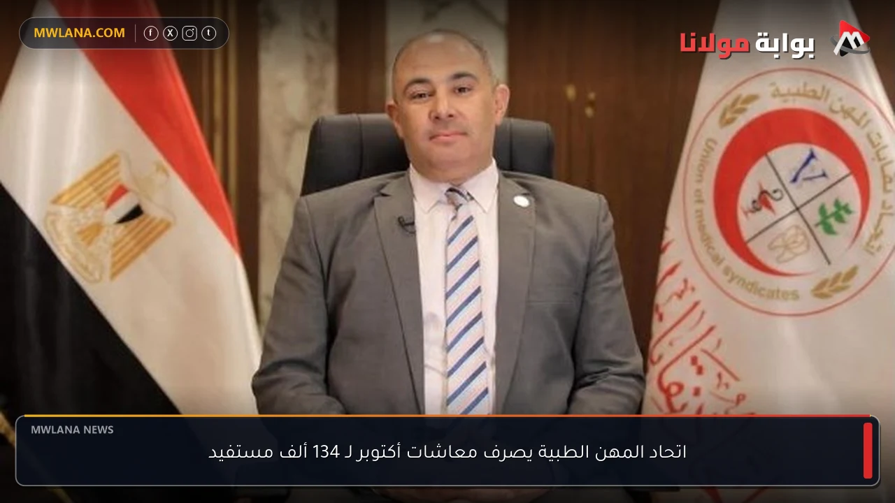 اتحاد المهن الطبية يصرف معاشات أكتوبر لـ 134 ألف مستفيد
