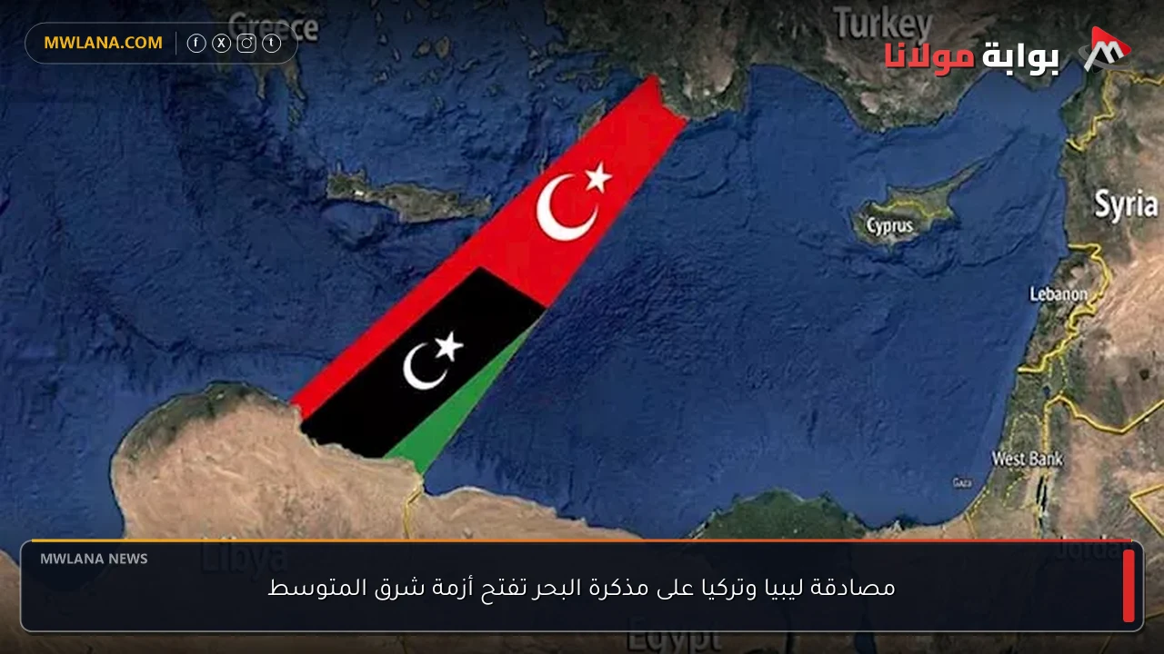 مصادقة ليبيا وتركيا على مذكرة البحر تفتح أزمة شرق المتوسط