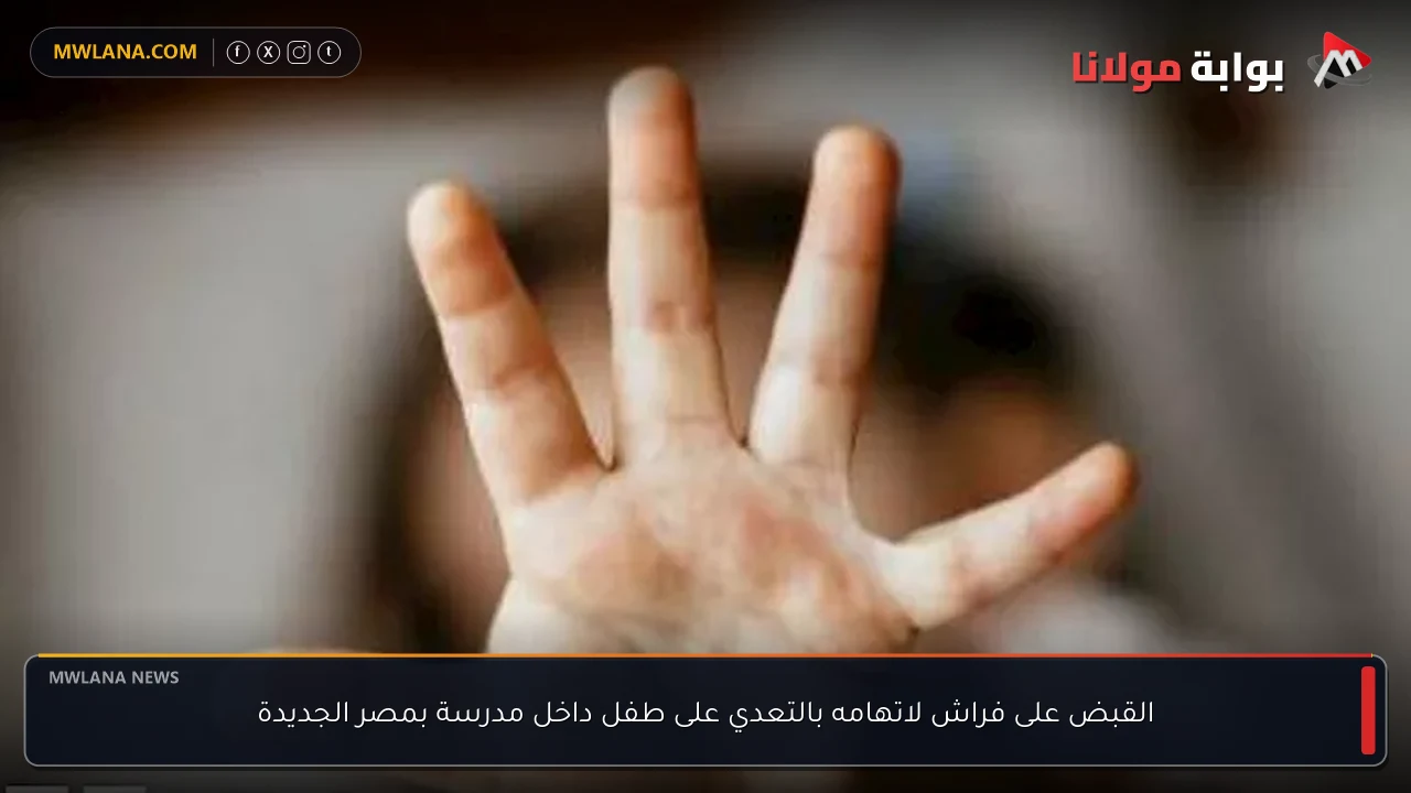 القبض على فراش لاتهامه بالتعدي على طفل داخل مدرسة بمصر الجديدة