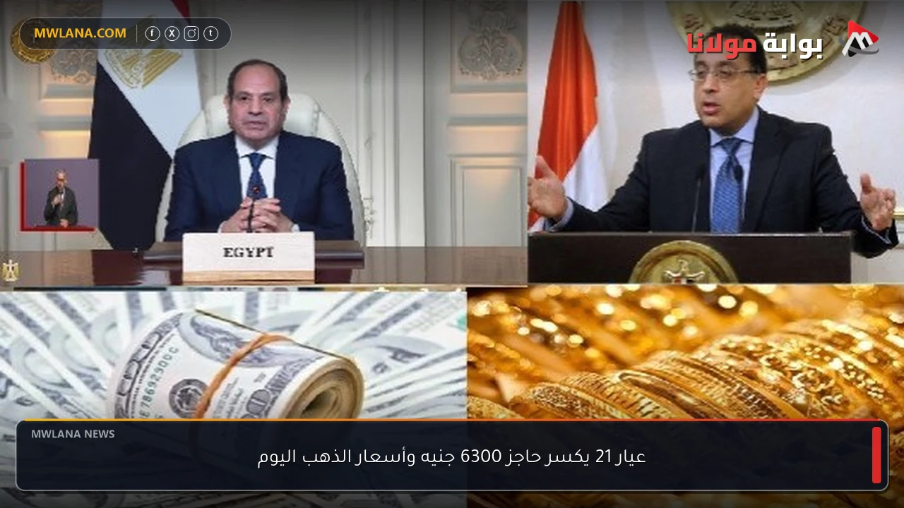 عيار 21 يكسر حاجز 6300 جنيه وأسعار الذهب اليوم