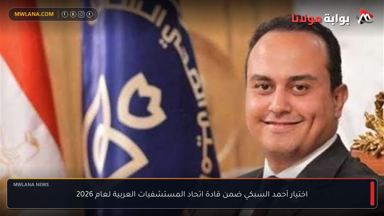 اختيار أحمد السبكي ضمن قادة اتحاد المستشفيات العربية لعام 2026