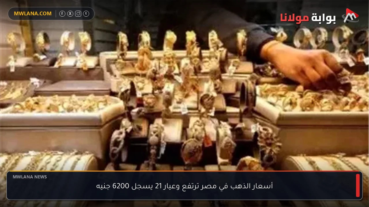 أسعار الذهب في مصر ترتفع وعيار 21 يسجل 6200 جنيه